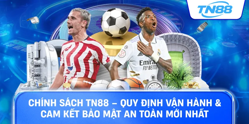 Chính sách TN88 quy định vận hàng cam kết bảo mật an toàn mới nhất