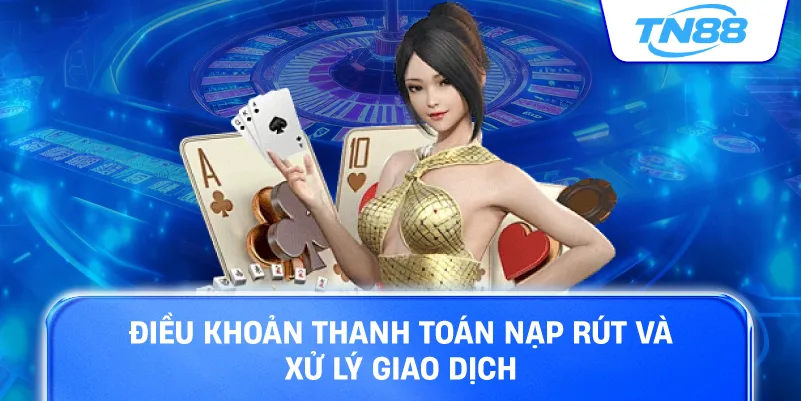 Điều khoản thanh toán nạp rút và xử lý giao dịch