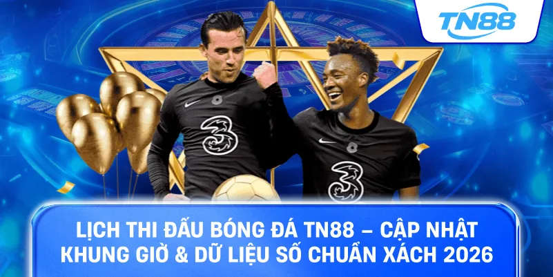 Lịch thi đấu bóng đá TN88 cập nhật khung giờ dữ liệu số chuẩn xách